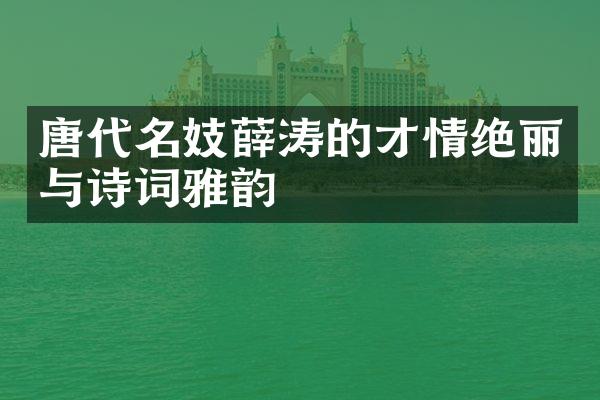 唐代名妓薛涛的才情绝丽与诗词雅韵
