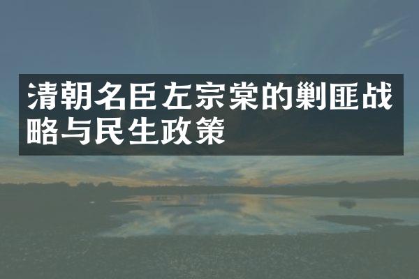 清朝名臣左宗棠的剿匪战略与民生政策