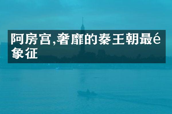 阿房宫,奢靡的秦王朝最高象征