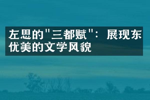 左思的"三都赋"：展现东晋优美的文学风貌