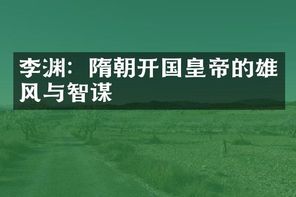 李渊：隋朝开国皇帝的雄风与智谋