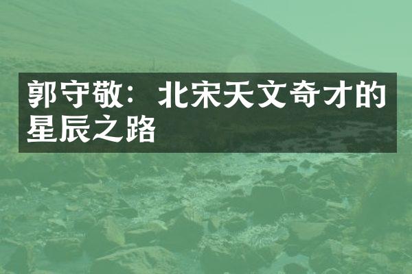 郭守敬：北宋天文奇才的星辰之路