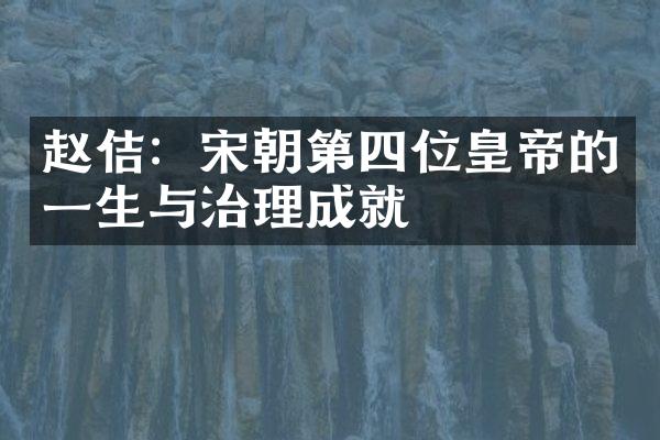 赵佶：宋朝第四位皇帝的一生与治理成就