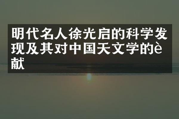 明代名人徐光启的科学发现及其对中国天文学的贡献