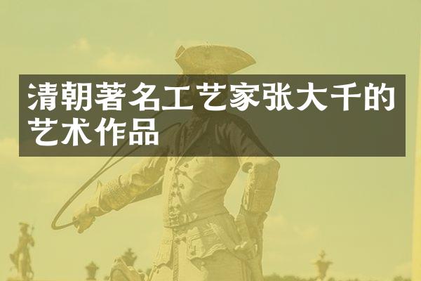 清朝著名工艺家张大千的艺术作品