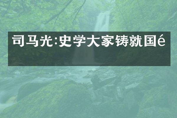 司马光:史学大家铸就国魂