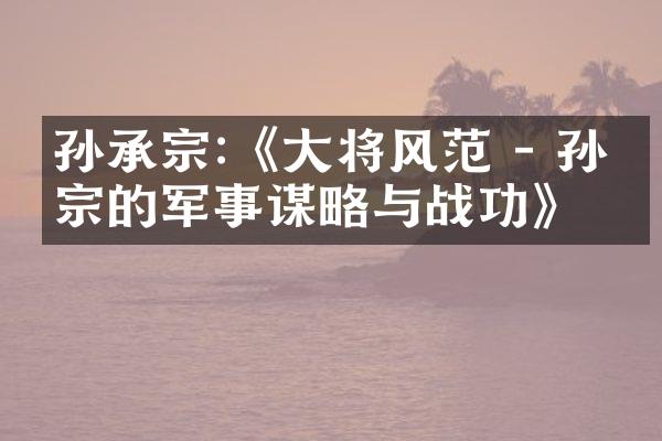 孙承宗:《大将风范 - 孙承宗的军事谋略与战功》