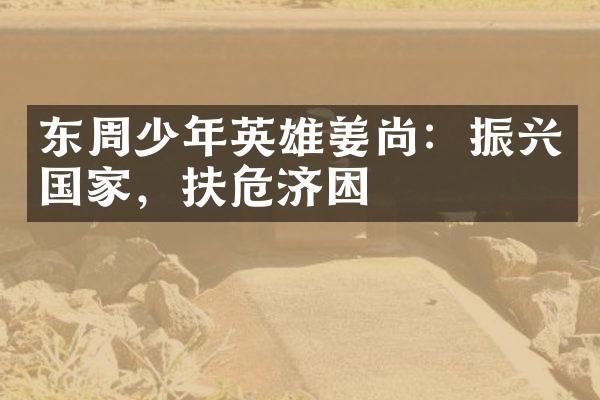 东周少年英雄姜尚：振兴国家，扶危济困