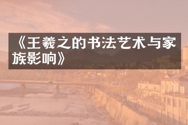 《王羲之的书法艺术与家族影响》