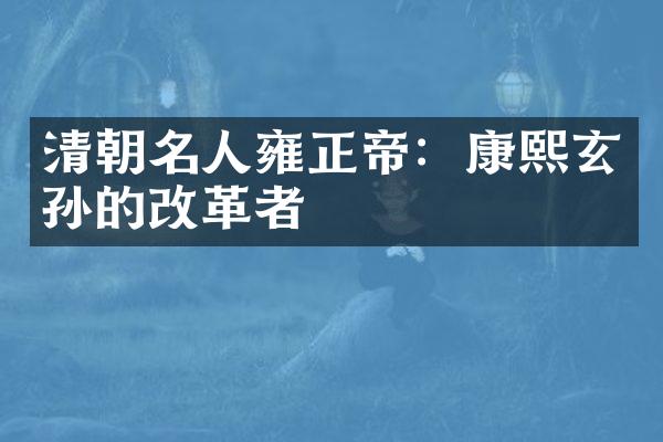 清朝名人雍正帝：康熙玄孙的改革者
