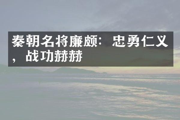 秦朝名将廉颇：忠勇仁义，战功赫赫