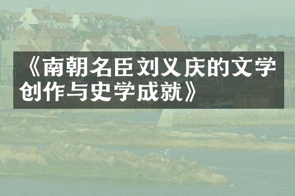 《南朝名臣刘义庆的文学创作与史学成就》