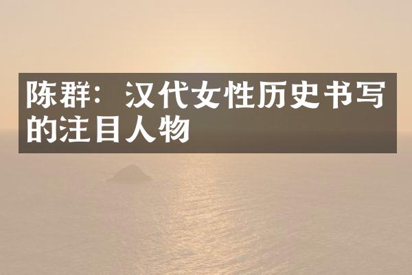 陈群：汉代女性历史书写的注目人物