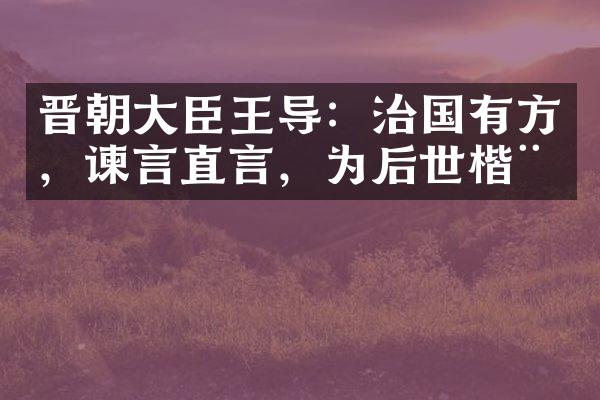 晋朝大臣王导：治国有方，谏言直言，为后世楷模