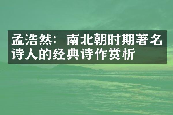 孟浩然：南北朝时期著名诗人的经典诗作赏析