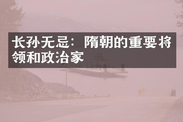 长孙无忌：隋朝的重要将领和政治家