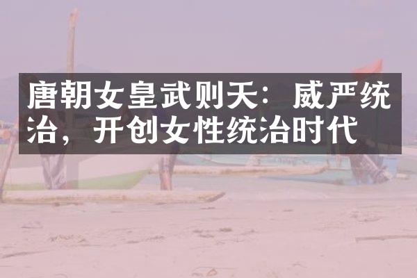 唐朝女皇武则天：威严统治，开创女性统治时代