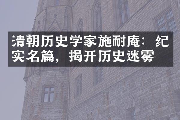 清朝历史学家施耐庵：纪实名篇，揭开历史迷雾