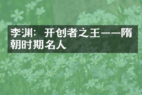 李渊：开创者之王&mdash;&mdash;隋朝时期名人
