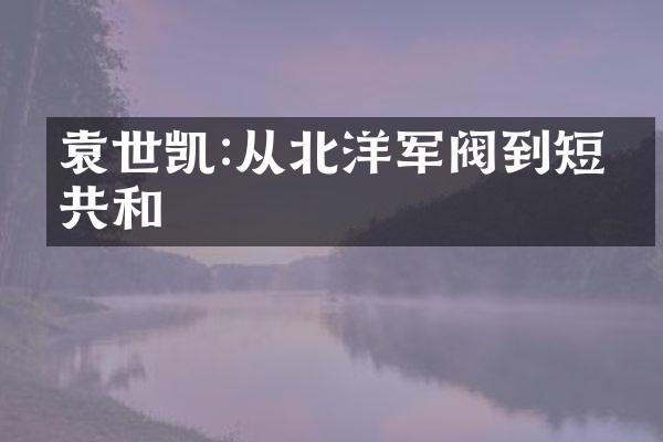 袁世凯:从北洋军阀到短命共和