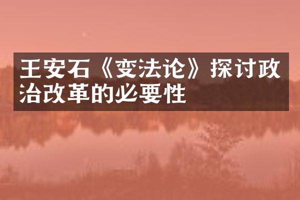 王安石《变法论》探讨政治改革的必要性