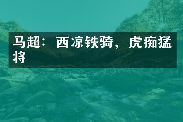马超：西凉铁骑，虎痴猛将