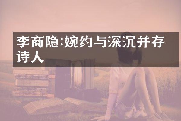 李商隐:婉约与深沉并存的诗人