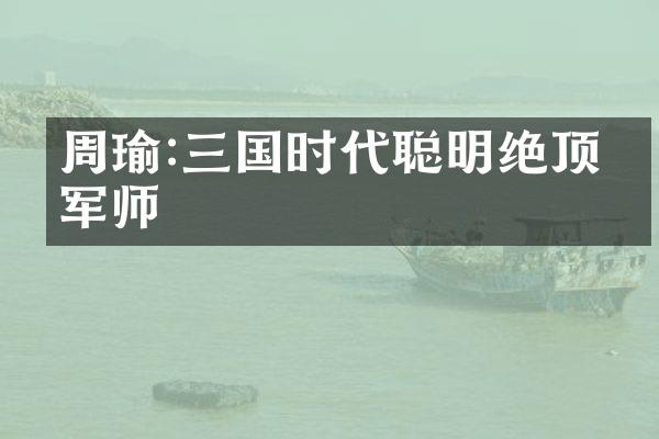 周瑜:三国时代聪明绝顶的军师