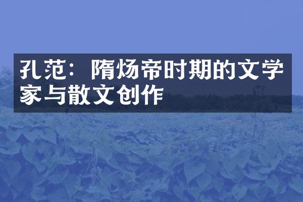 孔范：隋炀帝时期的文学家与散文创作