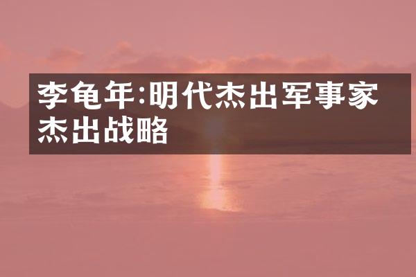 李龟年:明代杰出军事家的杰出战略