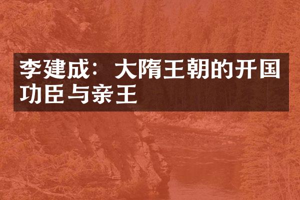 李建成：大隋王朝的开国功臣与亲王