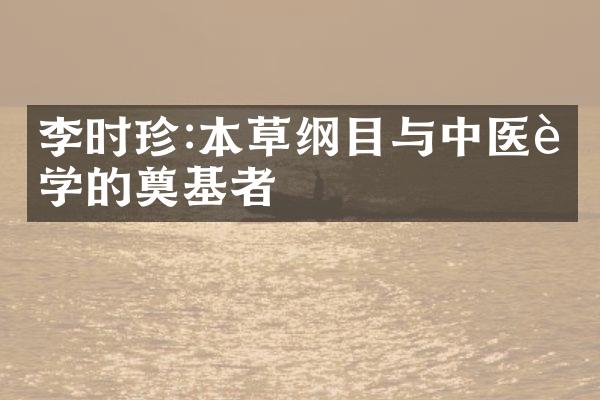 李时珍:本草纲目与中医药学的奠基者