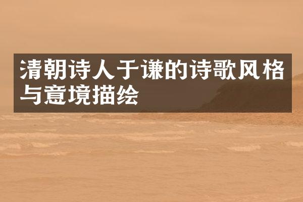 清朝诗人于谦的诗歌风格与意境描绘