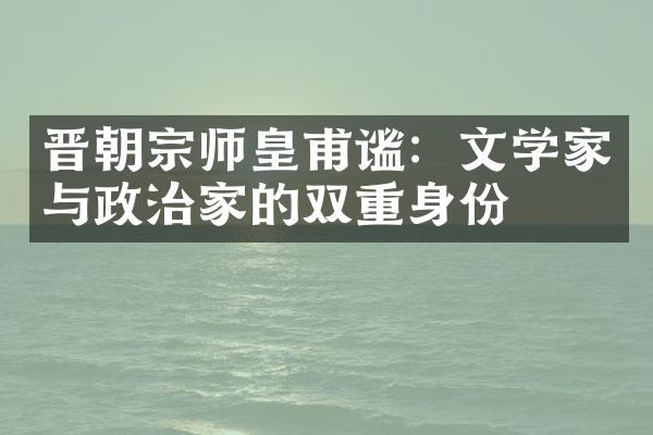 晋朝宗师皇甫谧：文学家与政治家的双重身份