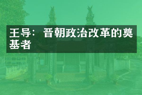 王导：晋朝政治改革的奠基者