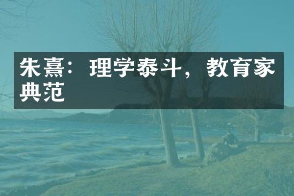 朱熹：理学泰斗，教育家典范