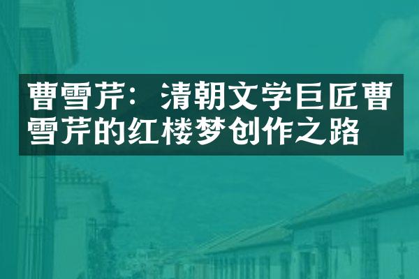 曹雪芹：清朝文学巨匠曹雪芹的红楼梦创作之路