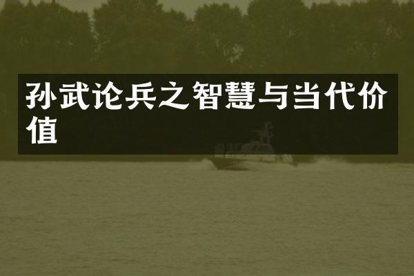 孙武论兵之智慧与当代价值