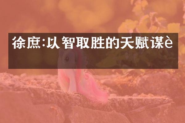 徐庶:以智取胜的天赋谋臣