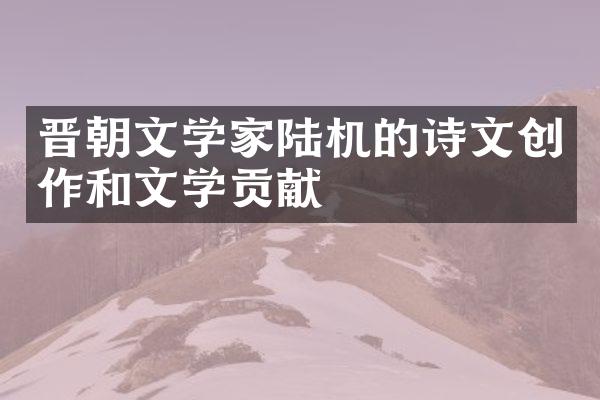 晋朝文学家陆机的诗文创作和文学贡献