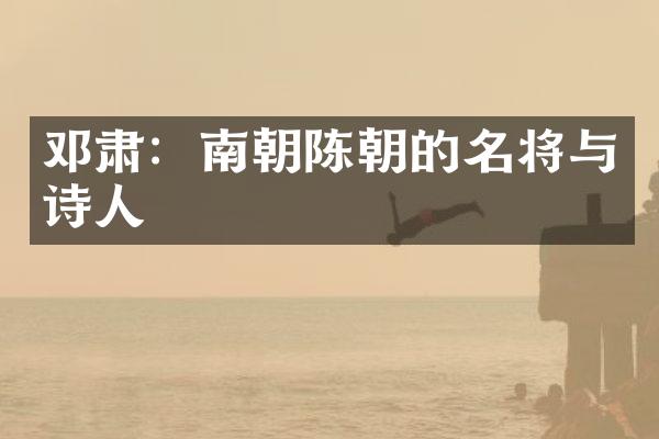 邓肃：南朝陈朝的名将与诗人