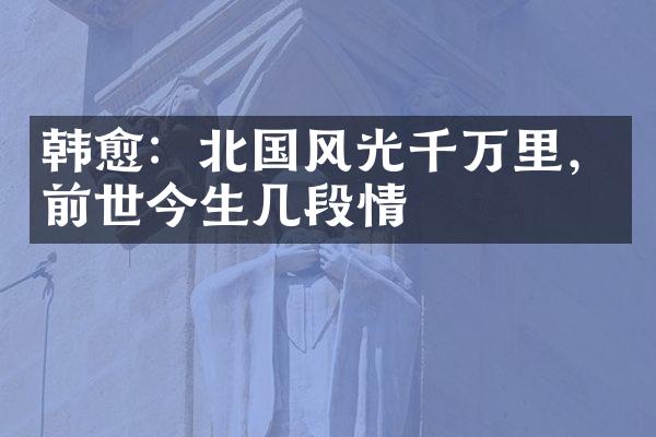 韩愈：北国风光千万里，前世今生几段情