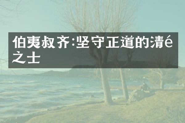伯夷叔齐:坚守正道的清高之士