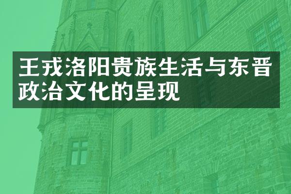 王戎洛阳贵族生活与东晋政治文化的呈现