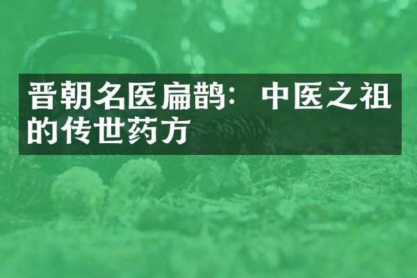 晋朝名医扁鹊：中医之祖的传世药方