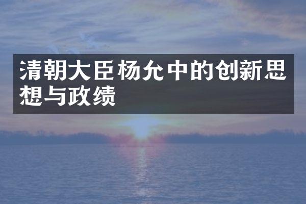 清朝大臣杨允中的创新思想与政绩
