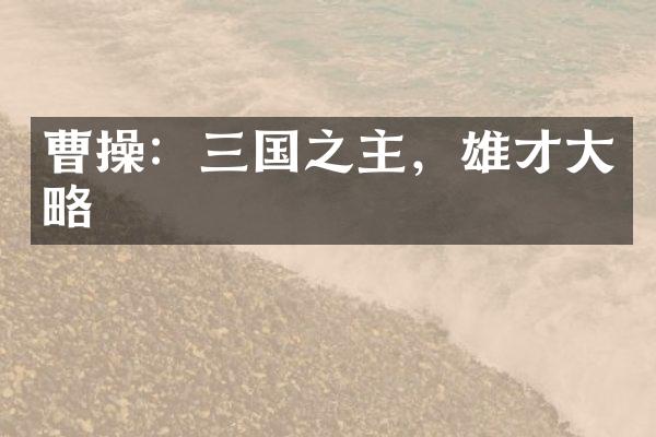 曹操：三国之主，雄才大略