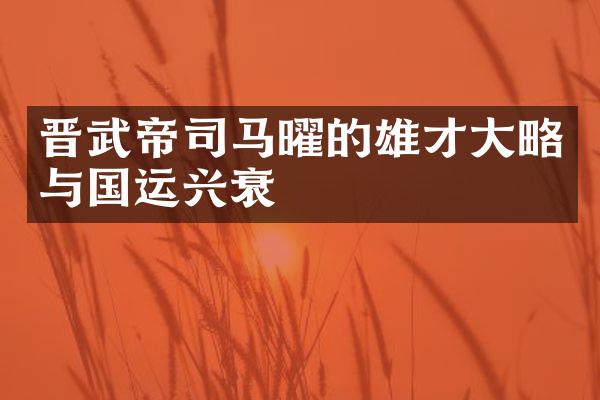 晋武帝司马曜的雄才大略与国运兴衰