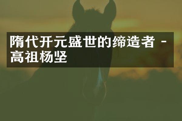 隋代开元盛世的缔造者 - 高祖杨坚