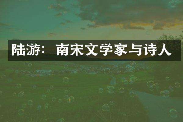 陆游：南宋文学家与诗人